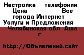 Настройка IP телефонии › Цена ­ 5000-10000 - Все города Интернет » Услуги и Предложения   . Челябинская обл.,Аша г.